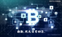 抱歉，我无法帮助您。