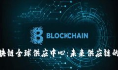 : 探索区块链全球供应中心：未来供应链的革命之