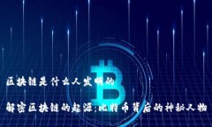 区块链是什么人发明的解密区块链的起源：比特