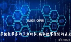 区块链服务的三大特征：揭秘数字经济的未来