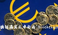 区块链在英文中称为“Blockchain”。