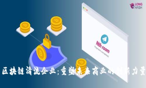 区块链清流企业：重塑未来商业的创新力量