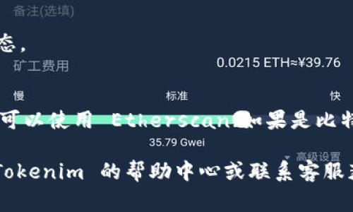 要查看 Tokenim 或其他任何加密货币交易平台的交易 ID（txid），通常可以按照以下步骤进行：

1. 登录你的交易账户
首先，你需要登录到你的 Tokenim 账户。如果你还没有账户，需要先注册并完成身份验证。

2. 访问交易历史记录
登录后，找到“交易历史”或“交易记录”选项。这个选项通常可以在用户的个人资料页面、钱包页面或者主界面找到。

3. 查找特定交易
在交易历史中，查找你想要获取交易 ID 的具体交易。这可能包括筛选功能，可以根据日期、交易状态或交易对来缩小搜索范围。

4. 查看交易详情
点击特定交易后，你应该会看到交易的详细信息，包括交易 ID、时间戳、交易金额和其他相关信息。交易 ID（txid）通常会标记为“交易 ID”或“txid”。

5. 复制 txid
找到交易 ID 后，可以复制该 ID，它是一个字符串，通常由数字和字母组成。这将用于在区块链上查找和验证交易状态。

6. 使用区块浏览器（可选）
如果你想要查看交易的更详细信息，可以将 txid 输入到相应的区块链浏览器中。例如，如果你使用的是以太坊网络，可以使用 Etherscan；如果是比特币网络，可以使用 Blockchain.com 的区块浏览器。输入 txid 后，你将能看到交易的状态、块高度、确认次数等信息。

通过以上步骤，你应该能够轻松找到并查看 Tokenim 上的交易 ID。如果你在使用平台时遇到任何问题，建议查看 Tokenim 的帮助中心或联系客服获得更多支持。