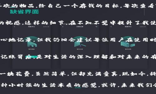   让生活更有条理：Tokenim记账App的实用秘籍 / 
 guanjianci 记账,理财,生活管理 /guanjianci 

引言：记账的力量
记账，这个看似简单的行为，却是在现代生活中管理财务不可或缺的一部分。曾几何时，我也对此感到无比困惑，想要把每一分钱都安排得妥妥贴贴，却常常因为忙碌而忽略了这个重要的环节。后来，我在亲友的推荐下尝试了Tokenim记账App，发现它不仅方便易用，更让我重新审视了自己的财务状况。

第一步：认识Tokenim记账App
Tokenim是一款专注于个人财务管理的记账工具，它提供了直观的界面和便捷的操作，帮助用户快速记录自己的收入和支出。通过这个应用，我再也不需要在纸上繁琐地记账，也不再担心遗忘那些小额的消费。对于一个追求简洁和高效的人来说，Tokenim简直就是我的“救星”。

第二步：轻松记账，随时随地
在Tokenim中，用户可以非常方便地进行记账。我尤其喜欢它的“快速记账”功能，即使是在匆忙的早晨，我也能够在几秒钟内记录下刚刚买的咖啡。通过手机随时随地的记录，也让我在一次次消费中培养了对于金钱的敏锐感知。

第三步：分类管理，让财务一目了然
Tokenim允许用户自定义分类，这一点极其重要。比如，早上喝咖啡花了多少钱，午餐又花了多少钱，其实这些小支出一旦累积起来，就可能成为预算超支的“隐形杀手”。我把自己的支出分成饮食、交通和娱乐等多个类别，这样不仅可以清楚地看到哪些方面花了最多的钱，还帮助我在制定下个月的预算时有的放矢。

第四步：数据分析，发现消费习惯
Tokenim不仅仅是一个记账工具，它还提供了数据分析功能。这让我感受到数字背后的消费习惯。有时候，我会惊讶于某一月份的饮食支出远远超过了我的预期。这样的发现促使我进行必要的调整，减少不必要的支出，提升自己的生活质量。我想，理财并不是去削减生活，而是去重新审视和。

第五步：目标设定，财务规划的起步
在开始使用Tokenim后，我意识到，为自己设定一些小目标也是管理财务的重要一环。比如，每月制定一个“存钱计划”，我会挑选一个喜欢的物品，给自己一个存钱的目标。每次查看Tokenim中的余额，我都会充满成就感，这种来自于自己努力的快乐，比我想象的还要深刻。

第六步：个性化设置，打造属于自己的财务之路
Tokenim支持用户进行个性化设置，这让我觉得使用过程更加贴心。我选择了一种我喜欢的颜色主题，每次打开应用都会有一种愉悦的视感。这样的细节，在不知不觉中提升了我使用应用的积极性。

第七步：安全与隐私，放心使用
在数字化的今天，数据安全问题总是一个重要的话题。Tokenim在这一方面做得相当不错，用户的隐私数据得到严格保护，让我可以安心地记录。但我仍旧会建议每位用户在使用时也要定期备份数据，以防不测。

总结与展望：理财的未来
经过一段时间的使用Tokenim，我发现记账不仅仅是金钱的管理，更是个人生活的一部分，赋予了我更清晰的生活规律。在看似琐碎的记账背后，是对生活的深入理解和对未来的有效规划。未来，我希望通过这款工具，继续探索更深层次的财务管理。同时，我也期待它能够不断更新，带给我们更多的惊喜！

个人经历的延伸：回归生活的本质
回忆起我小时候的生活，那时候并没有复杂的财务管理工具。我常常是在零花钱的管理中摸索前行，简单的做法就是在纸上划分好每一块花费，虽然简单，但却充满童真。现如今，科技的快速发展，让我们的生活变得更加便利，我只能感叹时代的变化。

无论在什么年代，滋养我们的，都不仅仅是物质，还有对生活的理解和对未来的期望。Tokenim记账App长期以来的使用，让我找到了那种小时候的生活本质的感觉。或许，未来我们会有更多便利的工具，但真正能够提升个人生活品质的，永远是那个对生活的热爱与追求。