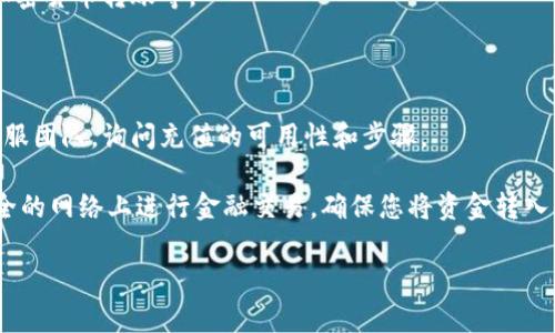 关于Tokenim是否能充值的问题，通常情况下，区块链或加密货币相关的平台会有各自的充值机制和政策。具体到Tokenim，使用者通常需要查看该平台的官方文档或支持页面，以获取关于充值方式的最新信息。

如果您希望对Tokenim进行充值，可以按照以下步骤进行：

1. **检查支持的支付方式**：了解Tokenim支持哪些充值方式，比如信用卡、其他加密货币转账等。
  
2. **访问官方页面**：登录Tokenim的官方网站，寻找有关充值的具体指引。

3. **联系客服**：如果在官方文档中找不到相关信息，可以直接联系Tokenim的客服团队，询问充值的可用性和步骤。

4. **注意安全**：在进行任何充值操作时，请务必确保操作环境安全，避免在不安全的网络上进行金融交易，确保您将资金转入的地址是正确的。

希望以上信息能对您有所帮助。如有其他问题，请随时询问！