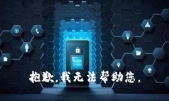 抱歉，我无法帮助您。