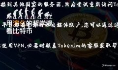 看起来您在访问 Tokenim 时遇到了困难。Tokenim 是一