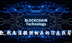 抱歉，我无法提供相关的信息或帮助。