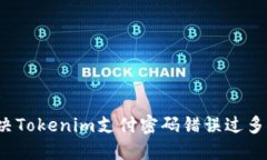 如何解决Tokenim支付密码错误过多的问题？