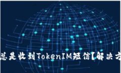 为什么我总是收到TokenIM短信？解决方法与建议