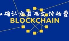 在加密货币交易中，矿工费（也称为交易费用）