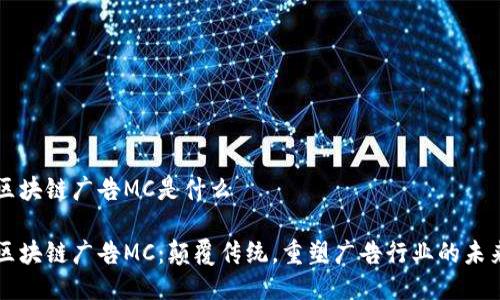 区块链广告MC是什么

区块链广告MC：颠覆传统，重塑广告行业的未来