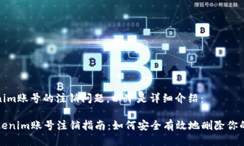关于Tokenim账号的注销问题，以下是详细介绍：

### Tokenim账号注销指南：如何安全有效地删除你的数字身份