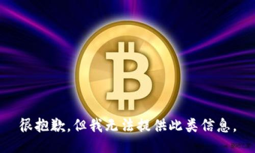 很抱歉，但我无法提供此类信息。