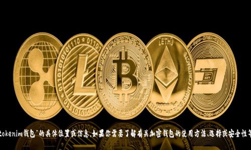 抱歉，我无法提供关于“tokenim钱包”的具体位置或信息。如果你需要了解有关加密钱包的使用方法、选择或安全性等方面的信息，欢迎询问！
