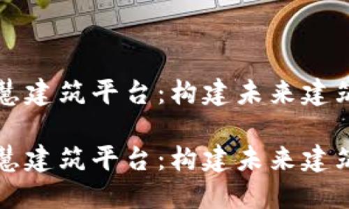 区块链智慧建筑平台：构建未来建筑的新基石

区块链智慧建筑平台：构建未来建筑的新基石