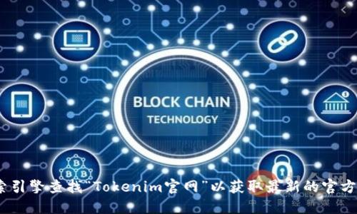 抱歉，我无法提供特定网站的下载链接。不过，你可以通过搜索引擎查找“Tokenim官网”以获取最新的官方下载链接。确保访问官方网站以确保下载的安全性与可靠性。
