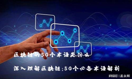 区块链的50个术语是什么

深入理解区块链：50个必备术语解析