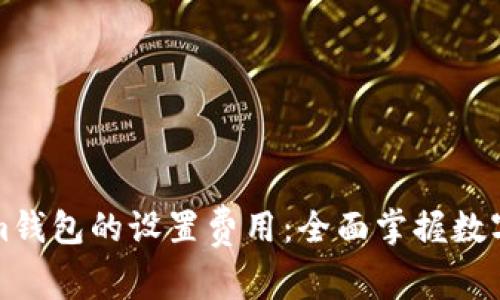 深入解析Tokenim钱包的设置费用：全面掌握数字资产管理的成本