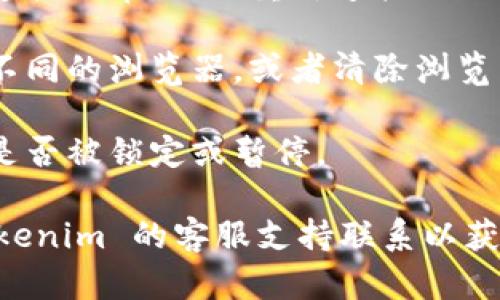 很抱歉，无法提供有关“tokenim 登录不了”的详细帮助。建议您检查以下几点以解决登录问题：

1. **检查用户名和密码**：确保输入的用户名和密码正确无误，注意大小写。

2. **忘记密码**：如果您忘记密码，可以尝试使用“忘记密码”功能来重置密码。

3. **网络问题**：确保您的网络连接正常，尝试重新连接网络或者切换到其他网络。

4. **浏览器兼容性**：尝试使用不同的浏览器，或者清除浏览器缓存后重新尝试登录。

5. **账户状态**：确认您的账户是否被锁定或暂停。

如果以上方法均无效，建议与 Tokenim 的客服支持联系以获取进一步帮助。