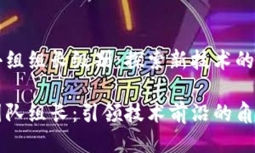 区块链小组组长级别：探索新技术的领航员

区块链团队组长：引领技术前沿的角色与挑战