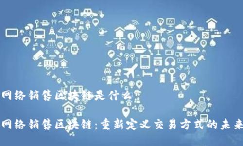 网络销售区块链是什么

网络销售区块链：重新定义交易方式的未来