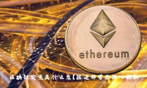 区块链究竟是什么鬼？陈老师带你深入揭秘