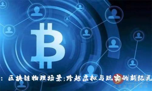 : 区块链物理场景：跨越虚拟与现实的新纪元