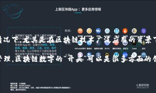 区块链数字（Digital Blockchain）一般指的是与区块链技术相关的各种数字资产、代币或加密货币等。在一些情况下，尤其是在区块链技术广泛应用的背景下，数字资产的种类和数量不断增加，包括比特币、以太坊等加密货币，以及基于区块链的非同质化代币（NFT）等。

区块链技术的核心是去中心化，而数字资产则通过加密技术和智能合约实现了在安全和透明环境下的交易与管理。区块链数字的“开头”可以是很多方面的创新和应用探索，包括金融、供应链管理、身份验证等。

如果你想了解更深入的信息，或者具体某个方面的内容，请提供更多的说明或问题！