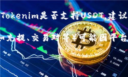 截至到2023年10月，Tokenim的支持情况我无法确认具体细节，因为该信息可能会随时间变化。为了准确了解Tokenim是否支持USDT，建议您直接访问Tokenim的官方网站或查看其最新的用户文档与公告。

一般而言，USDT（泰达币）作为一种广泛使用的稳定币，许多交易平台和钱包都会支持。不过，具体支持的方式（如充提、交易对等）可能因平台而异。因此，建议您在交易之前仔细查阅相关信息。同时，也可以考虑联系Tokenim的客户支持获取最新的信息。

如果您对这个主题有其他问题或需要更深入的信息，可以告诉我。