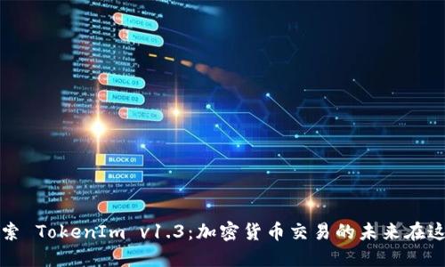 探索 TokenIm v1.3：加密货币交易的未来在这里