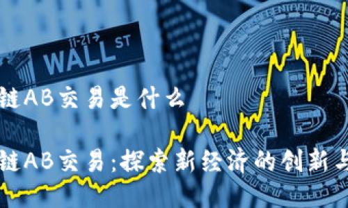 区块链AB交易是什么

区块链AB交易：探索新经济的创新与未来