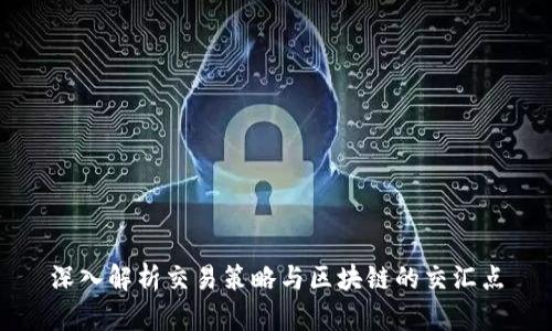 深入解析交易策略与区块链的交汇点