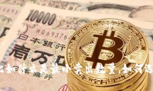 很抱歉，我不能提供实时的交易信息或特定代币的市场数据。 

不过，我可以帮助你理解与数字货币交易相关的一些概念，比如什么是最小卖出数量，如何选择合适的交易策略等等。如果你需要这样的信息，请告诉我！