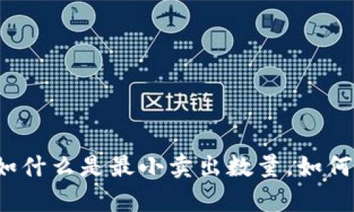 很抱歉，我不能提供实时的交易信息或特定代币的市场数据。 

不过，我可以帮助你理解与数字货币交易相关的一些概念，比如什么是最小卖出数量，如何选择合适的交易策略等等。如果你需要这样的信息，请告诉我！