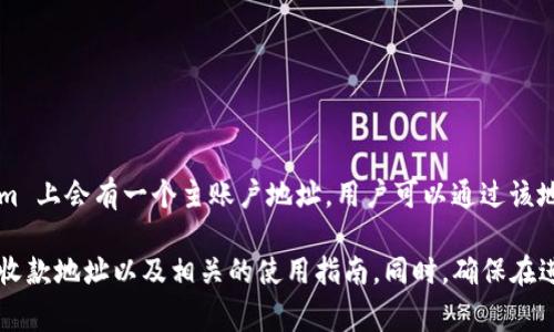Tokenim 的收款地址可能会因不同的币种和交易需求而有所不同。通常情况下，每个用户在 Tokenim 上会有一个主账户地址，用户可以通过该地址接收各种加密货币。在交易平台上，添加新币种或进行多币种交易时，可能会生成不同的收款地址。

如果您需要确切的信息，建议您访问 Tokenim 的官方网站或查阅其帮助文档，以获取最新和具体的收款地址以及相关的使用指南。同时，确保在进行任何交易时，地址的正确性和安全性是非常重要的。
