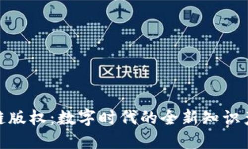 : 区块链版权：数字时代的全新知识产权保护
