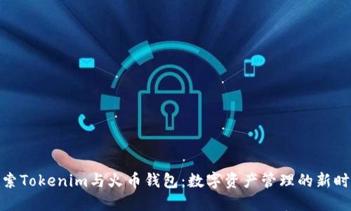 探索Tokenim与火币钱包：数字资产管理的新时代