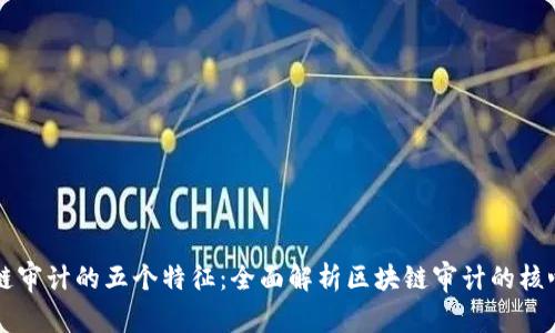 区块链审计的五个特征：全面解析区块链审计的核心要素