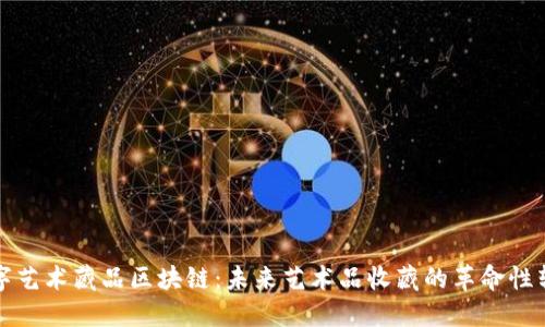 数字艺术藏品区块链:未来艺术品收藏的革命性转型