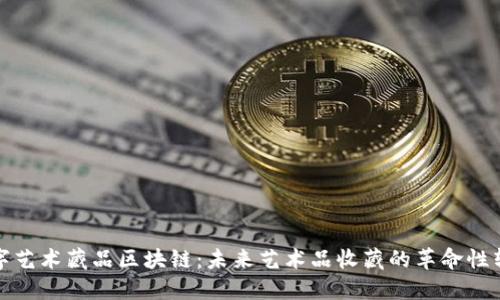 数字艺术藏品区块链:未来艺术品收藏的革命性转型