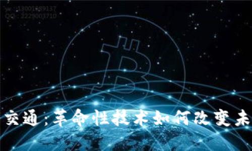 区块链智能交通：革命性技术如何改变未来城市交通