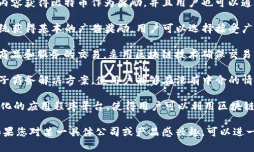 区块链移动市场指的是利用区块链技术来赋能移动市场的公司和应用，这种市场通常涉及数字资产的交易、应用分发和服务提供等。以下是一些可能涉及或利用区块链技术的公司和平台的介绍：

1. **Steemit**: 一个基于区块链的社交媒体平台，用户通过创建和分享内容获得比特币作为奖励，并且用户也可以通过点赞和评论获取奖励。

2. **Brave**: 这是一款注重隐私的浏览器，用户通过其内置的区块链系统获得基本的广告奖励，用户可以选择接受广告以获得BAT（Basic Attention Token）。 

3. **OpenBazaar**: 这是一个去中心化的交易平台，用户可以直接进行商品和服务的交易，采用区块链技术确保交易的安全性和透明性。

4. **Origin Protocol**: 该平台旨在通过区块链技术创建去中心化的电子商务解决方案，使用户能够在没有中介的情况下进行交易。

5. **Waves**: Waves平台允许用户创建和交易代币，提供了一个去中心化的应用程序平台，使得用户可以利用区块链技术进行各种移动应用开发。

不同程度上，这些公司和平台都体现了区块链对移动市场的影响和潜力。如果您对某一具体公司或产品感兴趣，可以进一步深入了解。