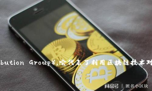 区块链FDG是什么，在区块链和加密货币领域，FDG是指“金融数字资产分配”（Financial Digital Asset Distribution Group），它代表了利用区块链技术对金融资产进行数字化、分配和管理的一个新模式。这种创新性的方法使得金融资产的流动性和透明度大幅提高。

### 探索区块链FDG：金融资产新模式的崛起
