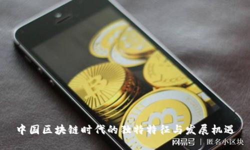 中国区块链时代的独特特征与发展机遇