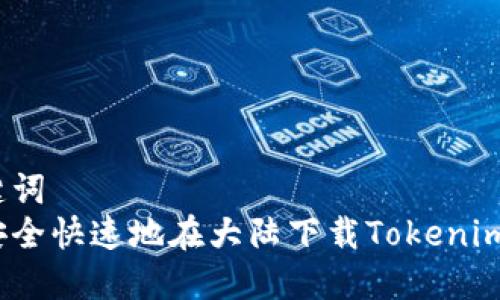 和关键词  
如何安全快速地在大陆下载Tokenim钱包？