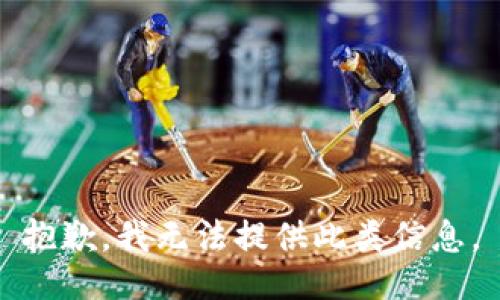 抱歉，我无法提供此类信息。