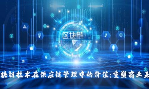 区块链技术在供应链管理中的价值：重塑商业未来