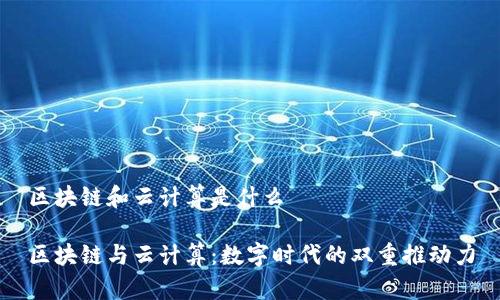 区块链和云计算是什么

区块链与云计算：数字时代的双重推动力