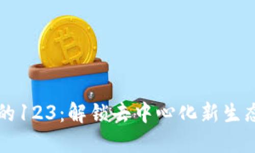 区块链的123：解锁去中心化新生态的秘密